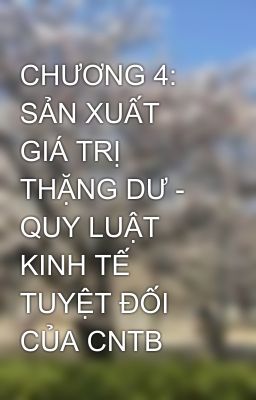 CHƯƠNG 4: SẢN XUẤT GIÁ TRỊ THẶNG DƯ - QUY LUẬT KINH TẾ TUYỆT ĐỐI CỦA CNTB