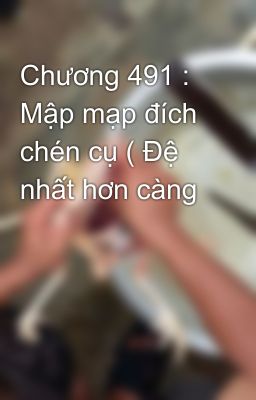 Chương 491 : Mập mạp đích chén cụ ( Đệ nhất hơn càng