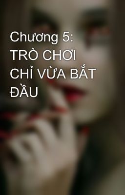 Chương 5: TRÒ CHƠI CHỈ VỪA BẮT ĐẦU