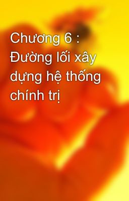 Chương 6 : Đường lối xây dựng hệ thống chính trị