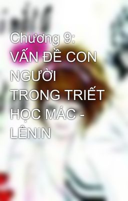 Chương 9: VẤN ĐỀ CON NGƯỜI TRONG TRIẾT HỌC MÁC - LÊNIN