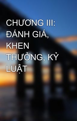 CHƯƠNG III: ĐÁNH GIÁ, KHEN THƯỞNG, KỶ LUẬT