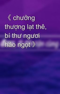 《 chưởng thượng lạt thê, bí thư ngươi hảo ngọt 》