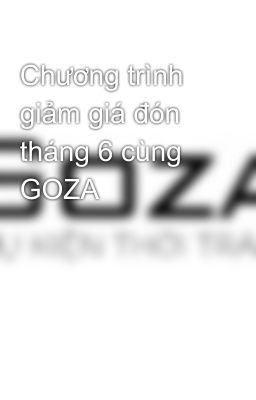 Chương trình giảm giá đón tháng 6 cùng GOZA