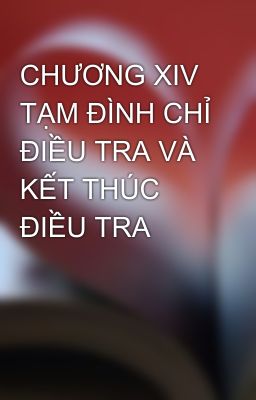 CHƯƠNG XIV TẠM ĐÌNH CHỈ ĐIỀU TRA VÀ KẾT THÚC ĐIỀU TRA