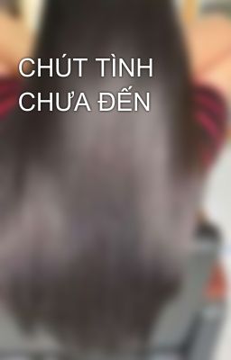 CHÚT TÌNH CHƯA ĐẾN