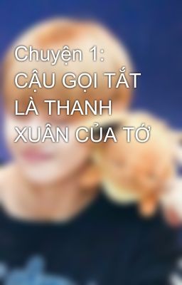 Chuyện 1: CẬU GỌI TẮT LÀ THANH XUÂN CỦA TỚ