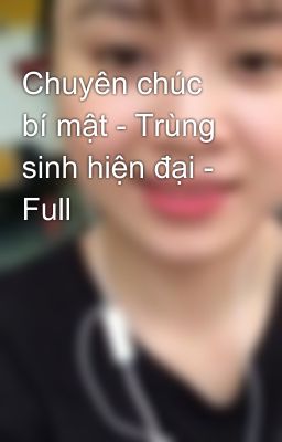 Chuyên chúc bí mật - Trùng sinh hiện đại - Full