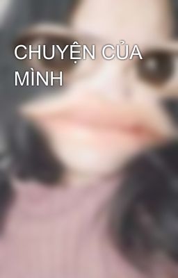 CHUYỆN CỦA MÌNH