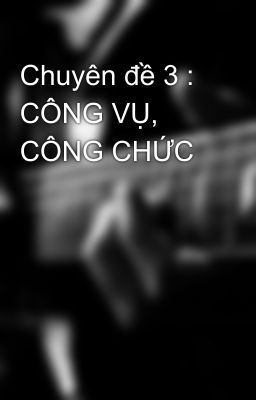 Chuyên đề 3 : CÔNG VỤ, CÔNG CHỨC