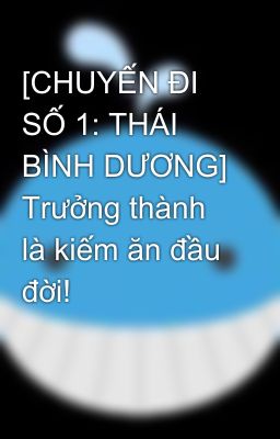 [CHUYẾN ĐI SỐ 1: THÁI BÌNH DƯƠNG] Trưởng thành là kiếm ăn đầu đời!