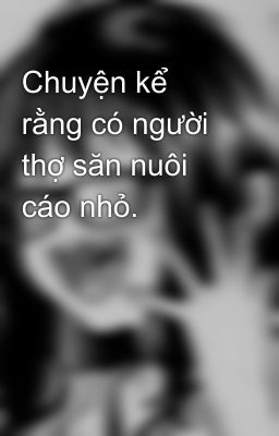 Chuyện kể rằng có người thợ săn nuôi cáo nhỏ.