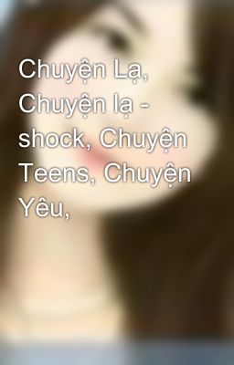 Chuyện Lạ, Chuyện lạ - shock, Chuyện Teens, Chuyện Yêu,