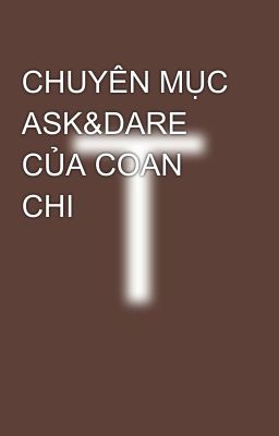 CHUYÊN MỤC ASK&DARE CỦA COAN CHI