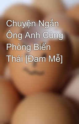 Chuyện Ngắn Ông Anh Cùng Phòng Biến Thái [Đam Mễ]