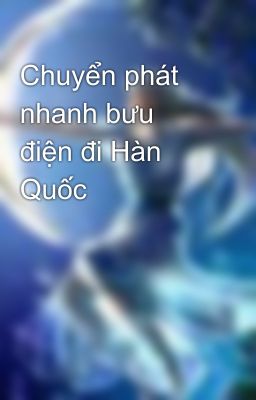 Chuyển phát nhanh bưu điện đi Hàn Quốc