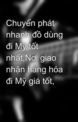 Chuyển phát nhanh đồ dùng đi Mỹ tốt nhất,Nơi giao nhận hàng hóa đi Mỹ giá tốt,