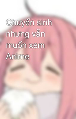 Chuyển sinh nhưng vẫn muốn xem Anime