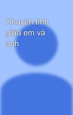 Chuyện tình giữa em và anh