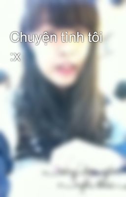 Chuyện tình tôi :x