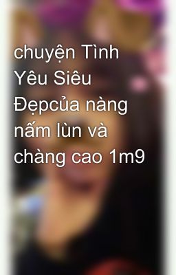 chuyện Tình Yêu Siêu Đẹpcủa nàng nấm lùn và chàng cao 1m9