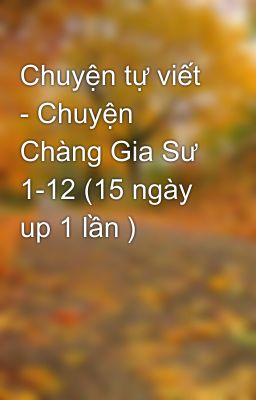 Chuyện tự viết - Chuyện Chàng Gia Sư 1-12 (15 ngày up 1 lần )