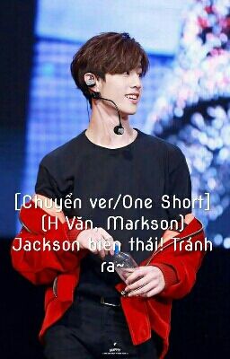 [Chuyển ver/One Short] (H Văn, Markson) Jackson biến thái! Tránh ra~