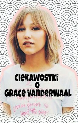 Ciekawostki o Grace VanderWaal 