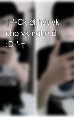 †-'-Ck ơi hát vk cho vk nghe đi :D-'-†