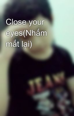 Close your eyes(Nhắm mắt lại)