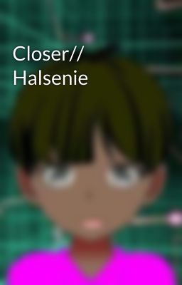 Closer// Halsenie