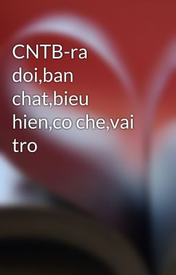 CNTB-ra doi,ban chat,bieu hien,co che,vai tro