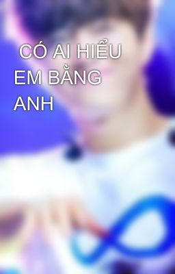  CÓ AI HIỂU EM BẰNG ANH