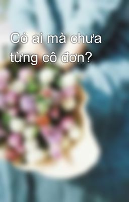 Có ai mà chưa từng cô đơn?