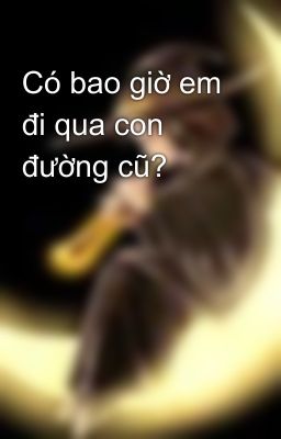 Có bao giờ em đi qua con đường cũ?