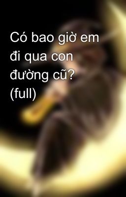 Có bao giờ em đi qua con đường cũ? (full)