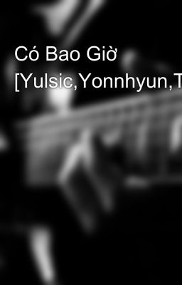 Có Bao Giờ [Yulsic,Yonnhyun,Taeny][End]