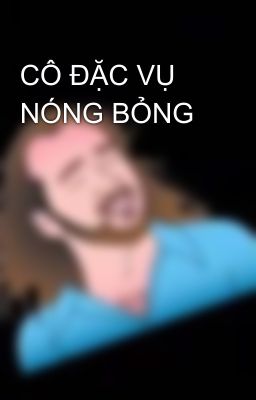 CÔ ĐẶC VỤ NÓNG BỎNG 