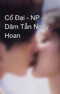 Cổ Đại - NP - Dâm Tẫn Ngày Hoan