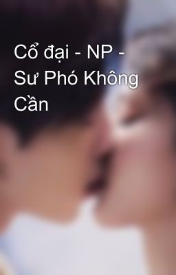 Cổ đại - NP - Sư Phó Không Cần