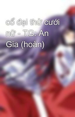 cổ đại thử cưới nữ - TG: An Gia (hoàn)