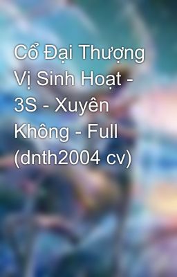 Cổ Đại Thượng Vị Sinh Hoạt - 3S - Xuyên Không - Full (dnth2004 cv)