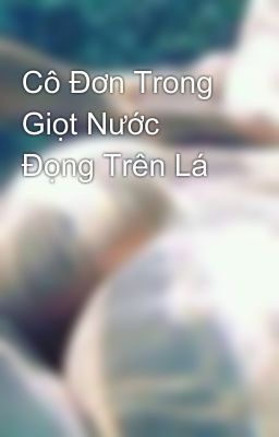 Cô Đơn Trong Giọt Nước Đọng Trên Lá