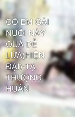 CÔ EM GÁI NUÔI NÀY QUÁ DỄ LỪA(HIỆN ĐẠI)-TẠ THƯỢNG HUÂN