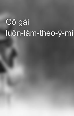 Cô gái luôn-làm-theo-ý-mình