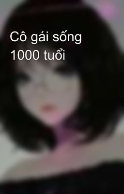 Cô gái sống 1000 tuổi