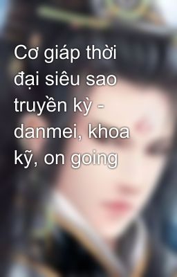 Cơ giáp thời đại siêu sao truyền kỳ - danmei, khoa kỹ, on going