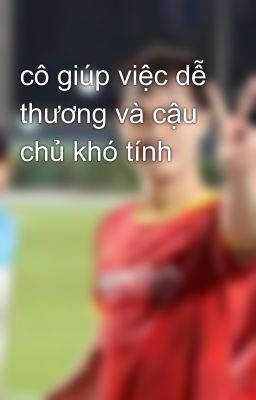 cô giúp việc dễ thương và cậu chủ khó tính 