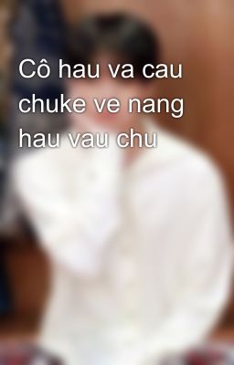 Cô hau va cau chuke ve nang hau vau chu