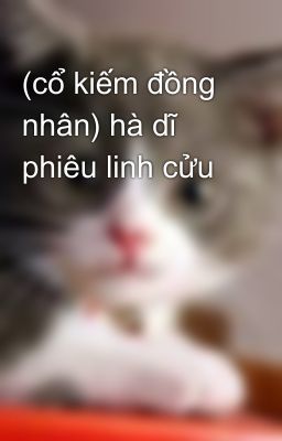 (cổ kiếm đồng nhân) hà dĩ phiêu linh cửu